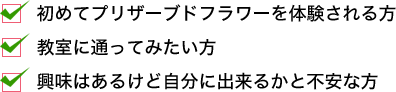 独立開業支援スクール：初めてプリザーブドフラワーを体験される方教室に通ってみたい方興味はあるけど自分に出来るかと不安な方