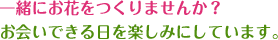 一緒にお花をつくりませんか？お会いできる日を楽しみにしています。